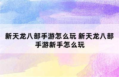 新天龙八部手游怎么玩 新天龙八部手游新手怎么玩